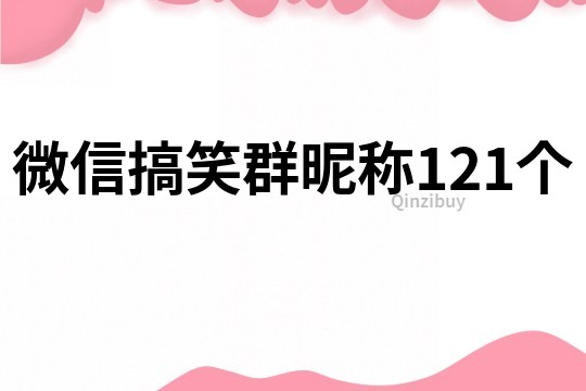 微信搞笑群昵稱121個