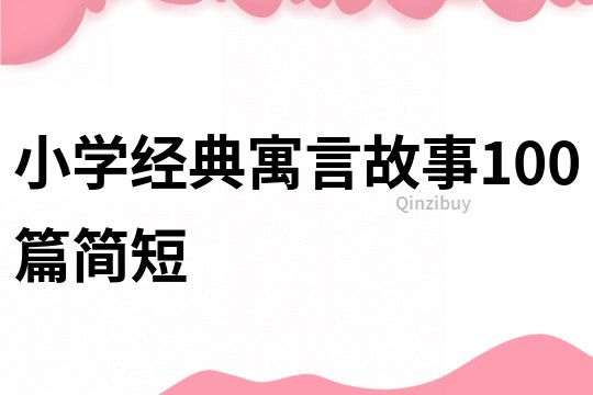 小學經(jīng)典寓言故事100篇簡短