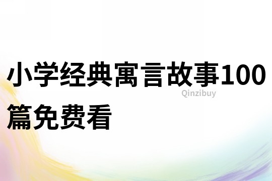 小學(xué)經(jīng)典寓言故事100篇免費(fèi)看