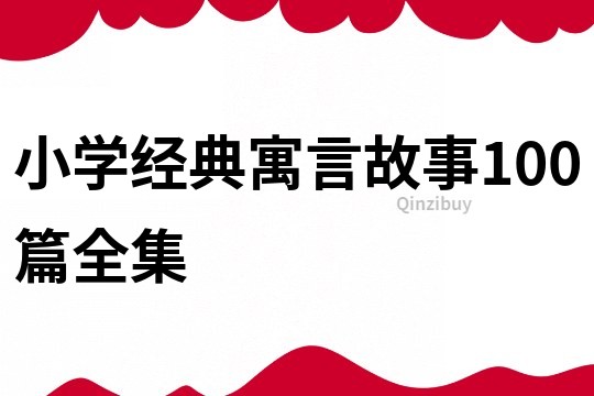 小學(xué)經(jīng)典寓言故事100篇全集