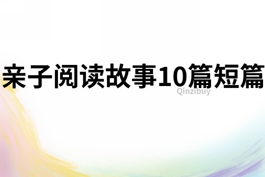 親子閱讀故事10篇短篇