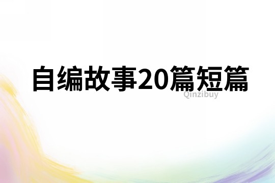 自編故事20篇短篇