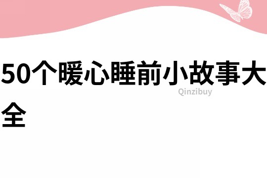 50個(gè)暖心睡前小故事大全