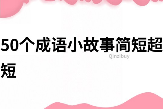 50個成語小故事簡短超短