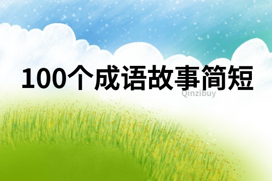 100個(gè)成語(yǔ)故事簡(jiǎn)短