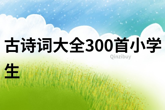 古詩詞大全300首小學生