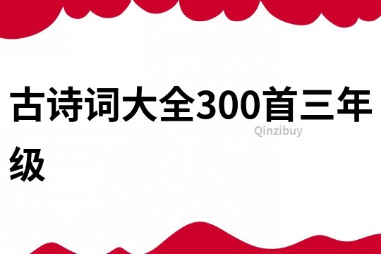 古詩詞大全300首三年級