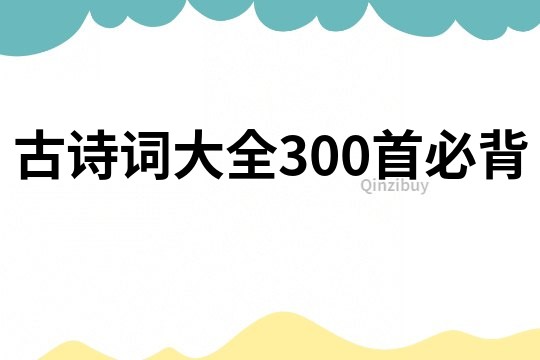 古詩詞大全300首必背