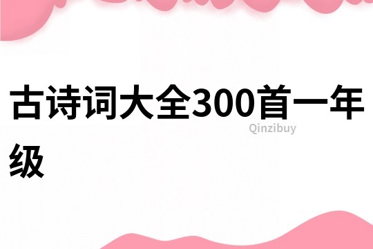古詩(shī)詞大全300首一年級(jí)