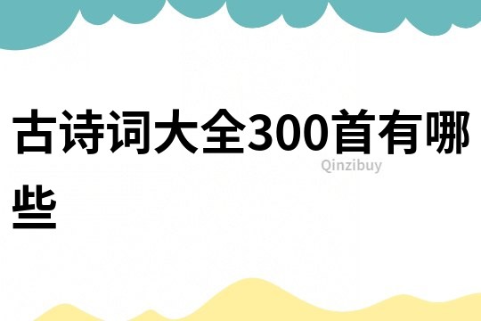 古詩(shī)詞大全300首有哪些