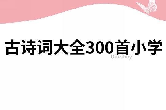 古詩詞大全300首小學