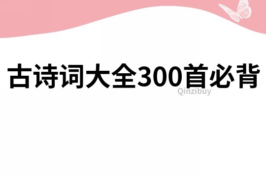 古詩詞大全300首必背
