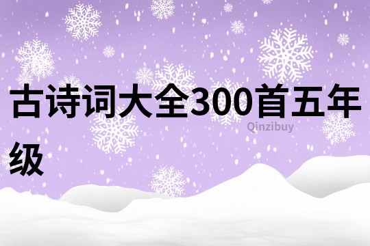 古詩(shī)詞大全300首五年級(jí)