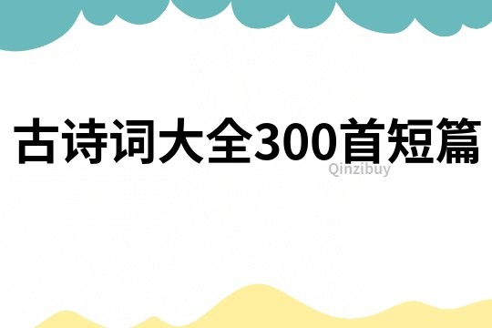 古詩詞大全300首短篇