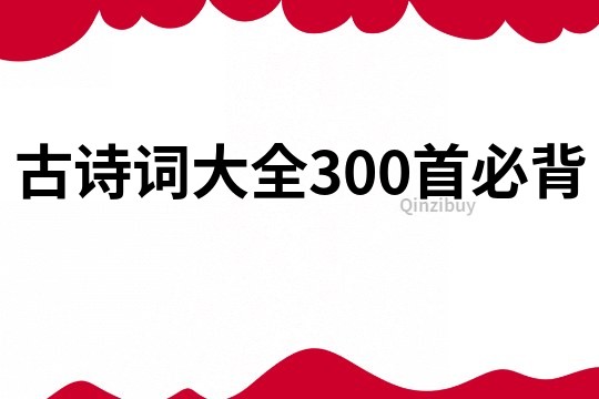 古詩(shī)詞大全300首必背