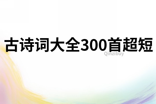 古詩(shī)詞大全300首超短