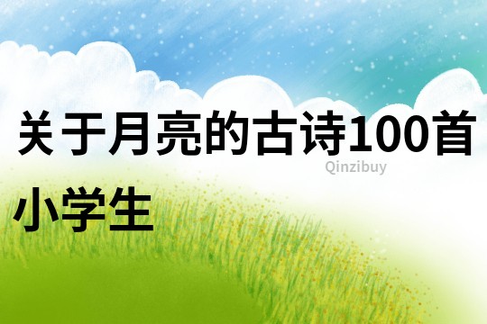 關(guān)于月亮的古詩100首小學(xué)生