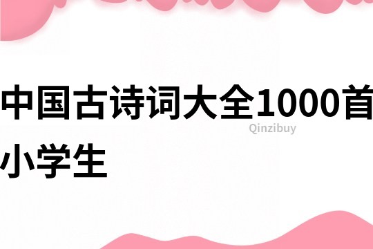中國(guó)古詩(shī)詞大全1000首小學(xué)生