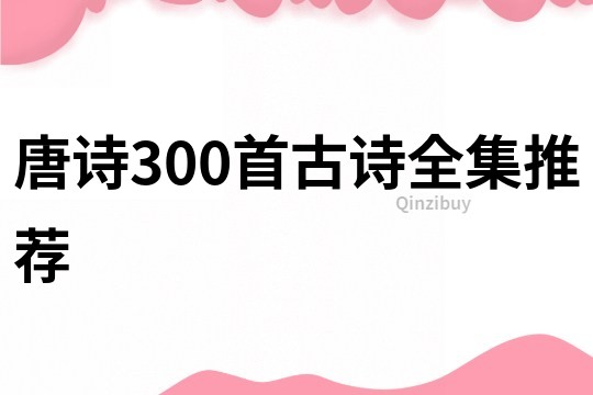 唐詩(shī)300首古詩(shī)全集推薦