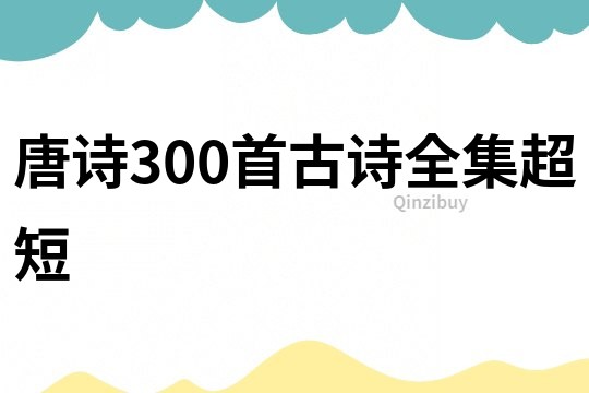 唐詩(shī)300首古詩(shī)全集超短