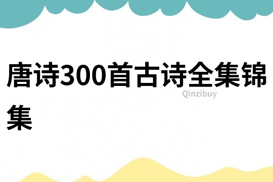 唐詩(shī)300首古詩(shī)全集錦集