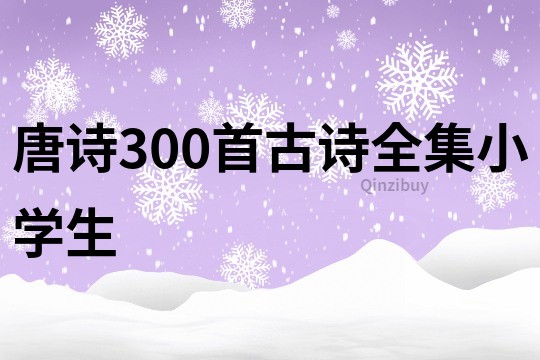 唐詩300首古詩全集小學(xué)生