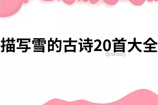 描寫(xiě)雪的古詩(shī)20首大全