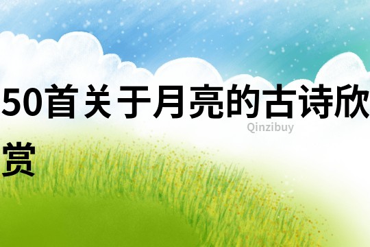 50首關于月亮的古詩欣賞