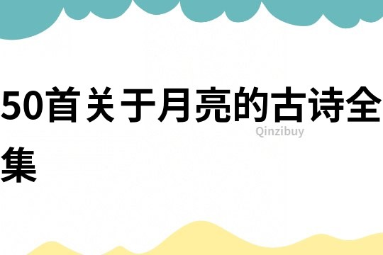 50首關(guān)于月亮的古詩全集
