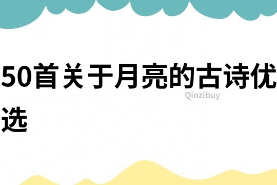 50首關于月亮的古詩優選