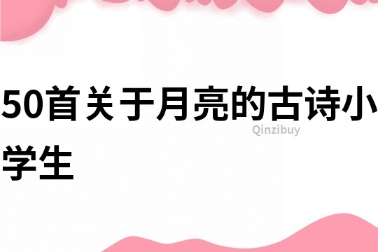 50首關于月亮的古詩小學生
