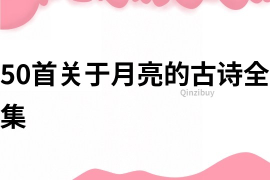 50首關(guān)于月亮的古詩全集