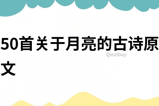 50首關于月亮的古詩原文