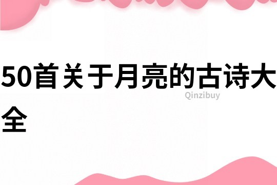 50首關(guān)于月亮的古詩大全