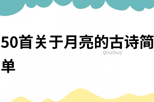 50首關(guān)于月亮的古詩簡單