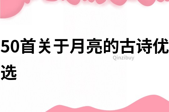 50首關(guān)于月亮的古詩優(yōu)選
