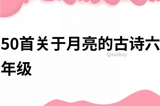 50首關(guān)于月亮的古詩六年級(jí)