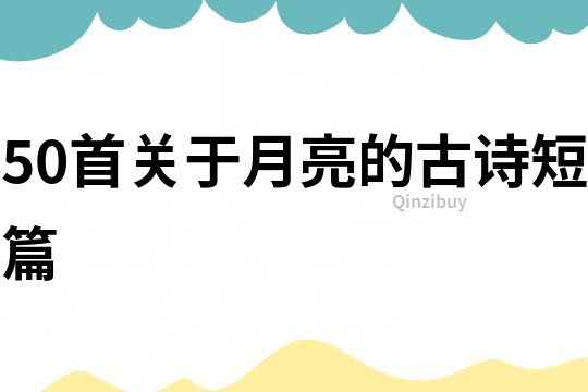 50首關于月亮的古詩短篇
