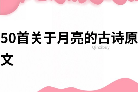 50首關于月亮的古詩原文