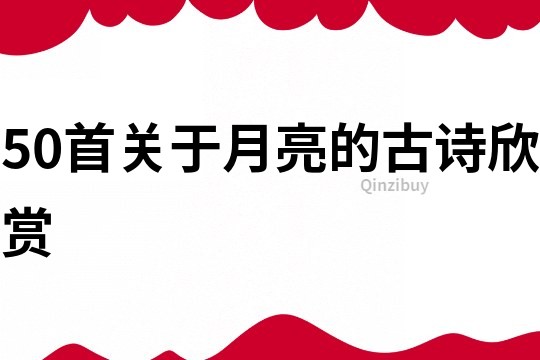 50首關(guān)于月亮的古詩欣賞