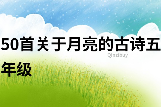 50首關(guān)于月亮的古詩五年級