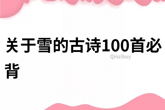 關(guān)于雪的古詩100首必背