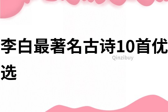 李白最著名古詩(shī)10首優(yōu)選