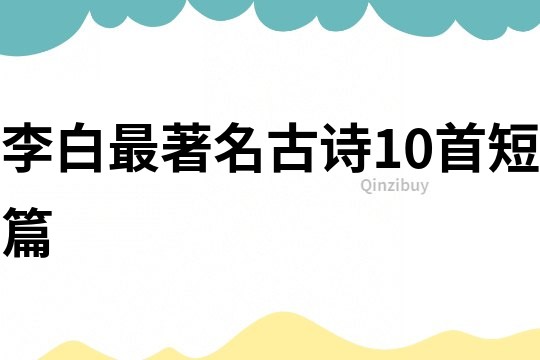 李白最著名古詩10首短篇