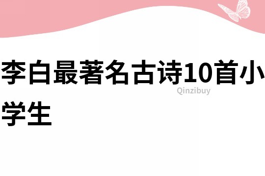 李白最著名古詩10首小學(xué)生