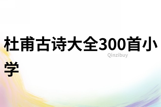 杜甫古詩大全300首小學