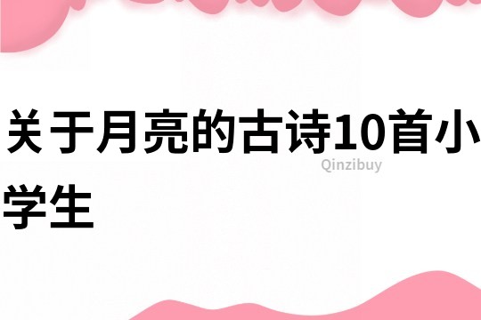 關(guān)于月亮的古詩(shī)10首小學(xué)生