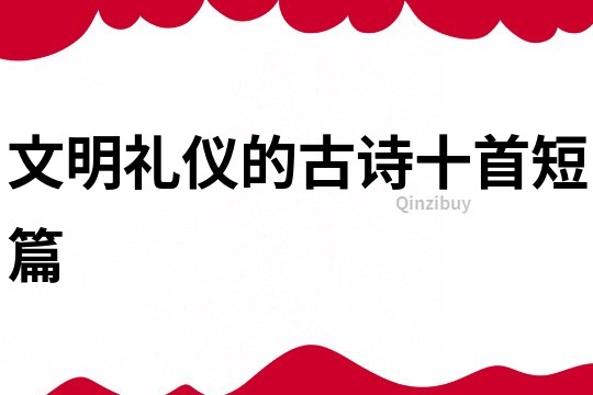 文明禮儀的古詩十首短篇