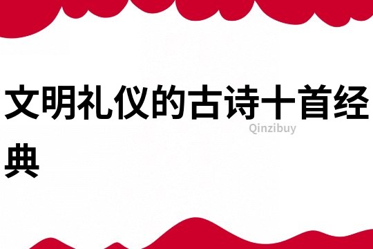 文明禮儀的古詩十首經(jīng)典