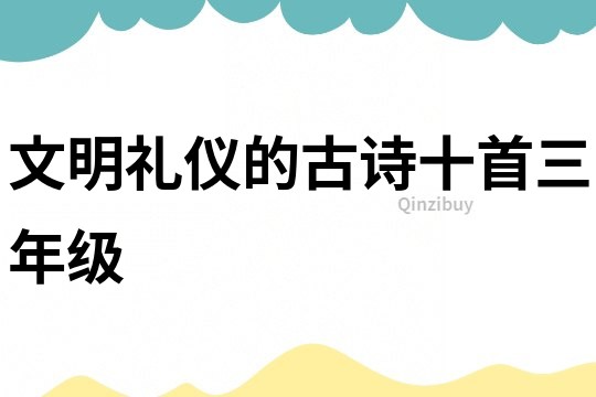 文明禮儀的古詩十首三年級(jí)